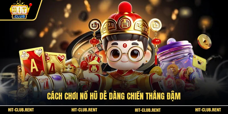 Cách chơi nổ hũ dễ dàng chiến thắng đậm