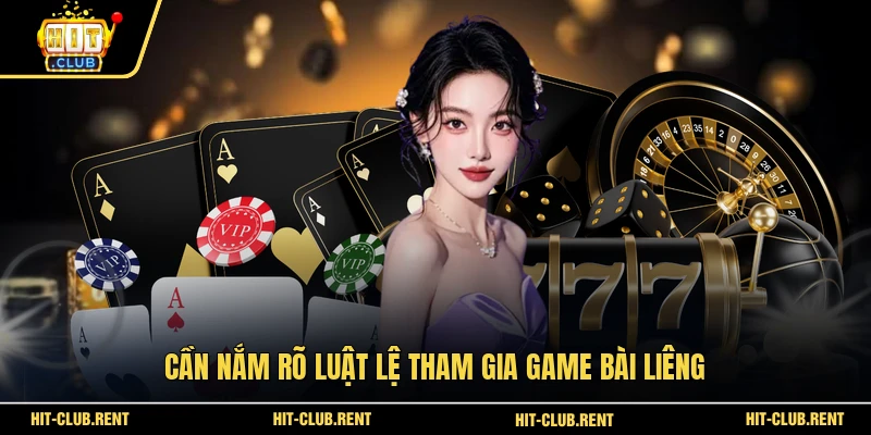 Cần nắm rõ luật lệ tham gia game bài Liêng