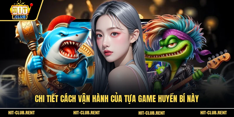 Chi tiết cách vận hành của tựa game huyền bí này 