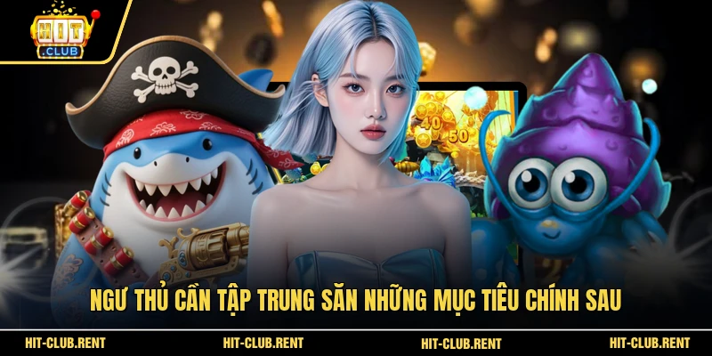 Ngư thủ cần tập trung săn những mục tiêu chính sau