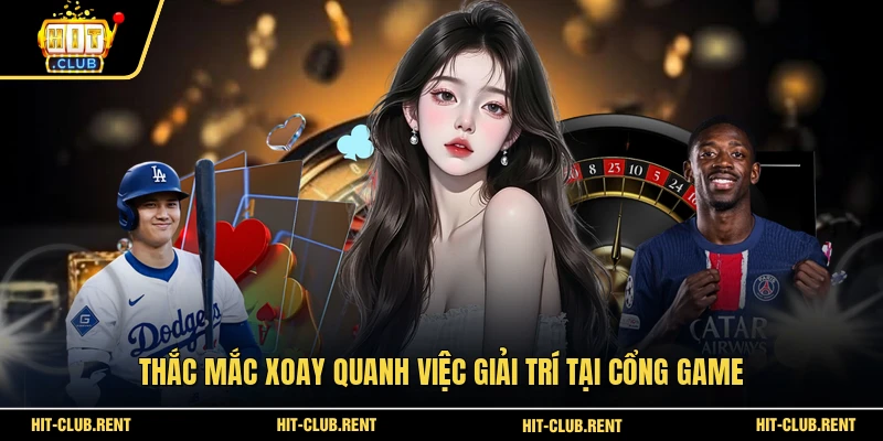 Thắc mắc xoay quanh việc giải trí tại cổng game