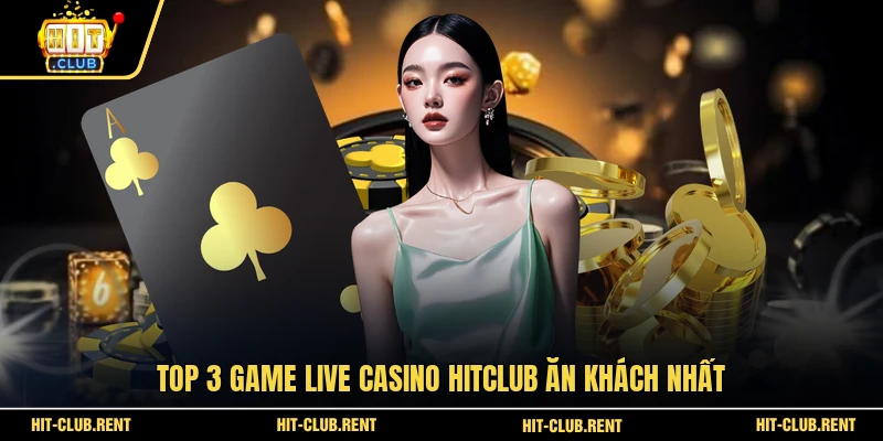 Top 3 game Live Casino HITCLUB ăn khách nhất