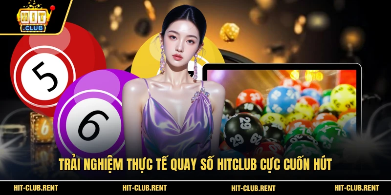 Trải nghiệm thực tế quay số HITCLUB cực cuốn hút