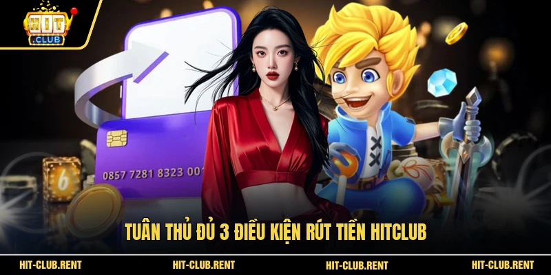 Tuân thủ đủ 3 điều kiện rút tiền HITCLUB
